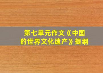 第七单元作文《中国的世界文化遗产》提纲