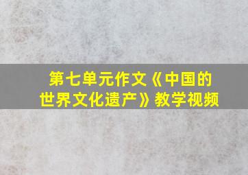 第七单元作文《中国的世界文化遗产》教学视频