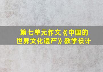 第七单元作文《中国的世界文化遗产》教学设计