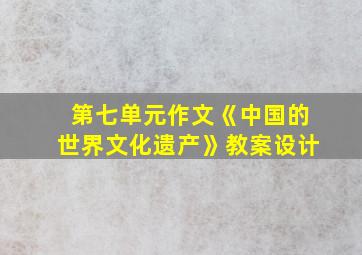 第七单元作文《中国的世界文化遗产》教案设计