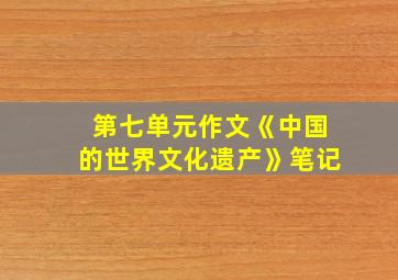 第七单元作文《中国的世界文化遗产》笔记