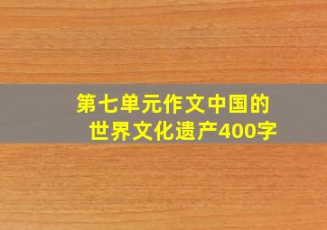 第七单元作文中国的世界文化遗产400字