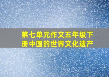 第七单元作文五年级下册中国的世界文化遗产