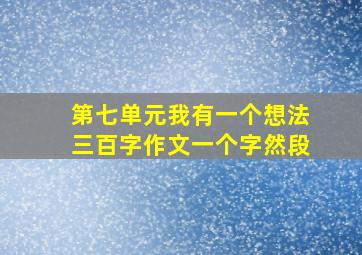 第七单元我有一个想法三百字作文一个字然段