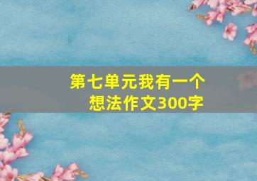 第七单元我有一个想法作文300字