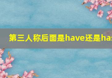 第三人称后面是have还是has