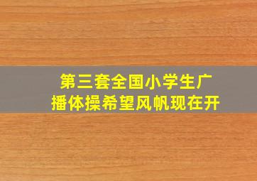 第三套全国小学生广播体操希望风帆现在开