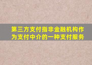 第三方支付指非金融机构作为支付中介的一种支付服务