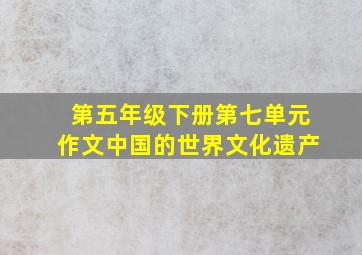 第五年级下册第七单元作文中国的世界文化遗产