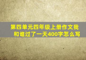 第四单元四年级上册作文我和谁过了一天400字怎么写