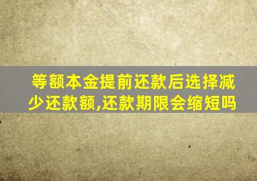 等额本金提前还款后选择减少还款额,还款期限会缩短吗