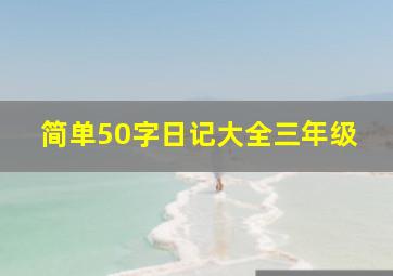 简单50字日记大全三年级