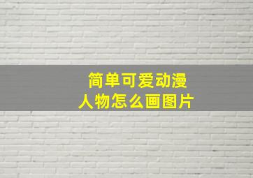 简单可爱动漫人物怎么画图片