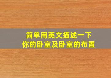 简单用英文描述一下你的卧室及卧室的布置