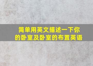 简单用英文描述一下你的卧室及卧室的布置英语