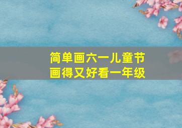 简单画六一儿童节画得又好看一年级