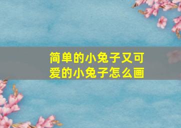 简单的小兔子又可爱的小兔子怎么画