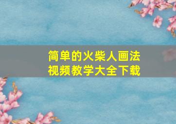 简单的火柴人画法视频教学大全下载