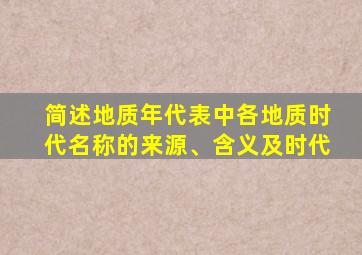 简述地质年代表中各地质时代名称的来源、含义及时代