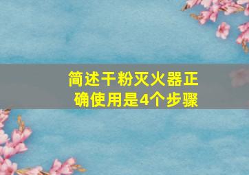 简述干粉灭火器正确使用是4个步骤