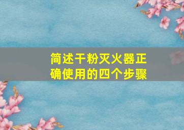 简述干粉灭火器正确使用的四个步骤