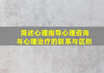 简述心理指导心理咨询与心理治疗的联系与区别