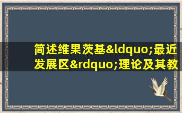 简述维果茨基“最近发展区”理论及其教育启示