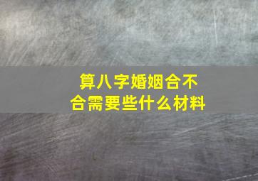 算八字婚姻合不合需要些什么材料