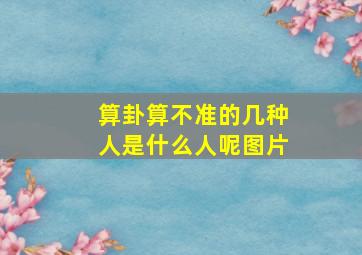 算卦算不准的几种人是什么人呢图片