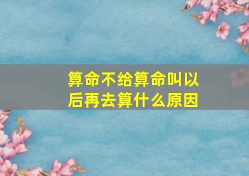 算命不给算命叫以后再去算什么原因