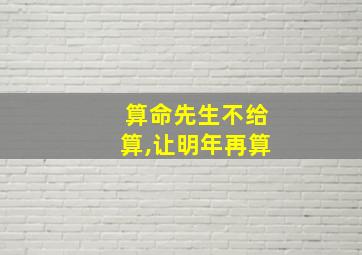 算命先生不给算,让明年再算