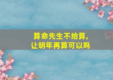 算命先生不给算,让明年再算可以吗