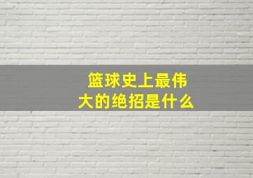 篮球史上最伟大的绝招是什么