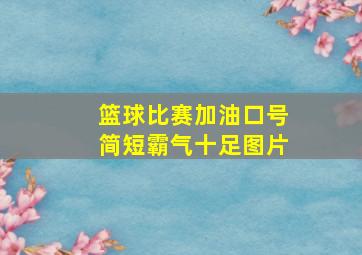 篮球比赛加油口号简短霸气十足图片