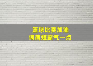 篮球比赛加油词简短霸气一点