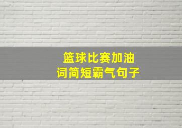 篮球比赛加油词简短霸气句子