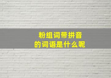 粉组词带拼音的词语是什么呢