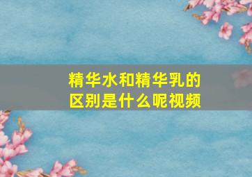 精华水和精华乳的区别是什么呢视频