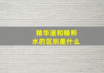 精华液和精粹水的区别是什么