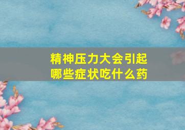 精神压力大会引起哪些症状吃什么药