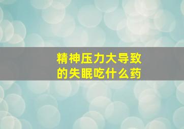 精神压力大导致的失眠吃什么药