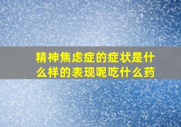 精神焦虑症的症状是什么样的表现呢吃什么药