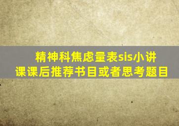 精神科焦虑量表sis小讲课课后推荐书目或者思考题目