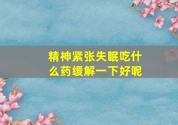 精神紧张失眠吃什么药缓解一下好呢