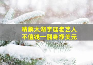 精解太湖字谜老艺人不值钱一翻身挣美元