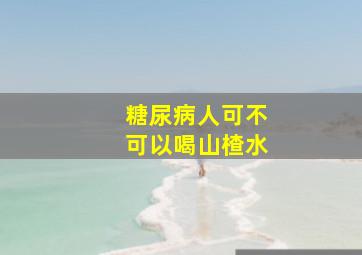 糖尿病人可不可以喝山楂水