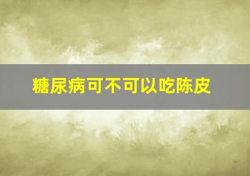 糖尿病可不可以吃陈皮