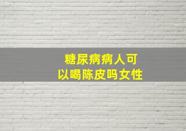 糖尿病病人可以喝陈皮吗女性