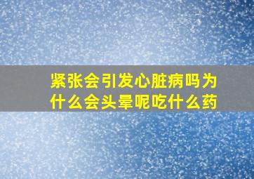 紧张会引发心脏病吗为什么会头晕呢吃什么药