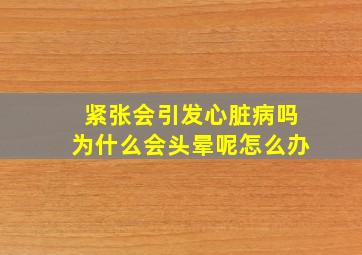 紧张会引发心脏病吗为什么会头晕呢怎么办